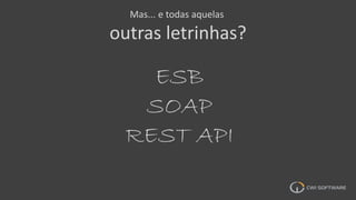 Mas... e todas aquelas
outras letrinhas?
ESB
SOAP
REST API
 