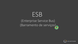 ESB
(Enterprise Service Bus)
(Barramento de serviços)
 