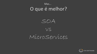 Mas...
O que é melhor?
SOA
vs
MicroServices
 
