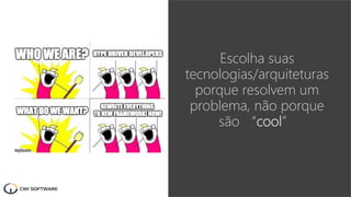 Escolha suas
tecnologias/arquiteturas
porque resolvem um
problema, não porque
são “cool”
 