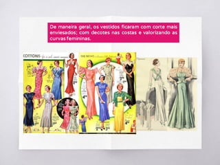 De maneira geral, os vestidos ficaram com corte mais
enviesados; com decotes nas costas e valorizando as
curvas femininas.
 