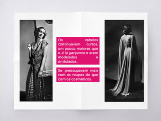 Os cabelos
continuavam curtos,
um pouco maiores que
o à la garçonne e eram
modelados e
ondulados.
Se preocupavam mais
com as roupas do que
com os cosméticos.
 