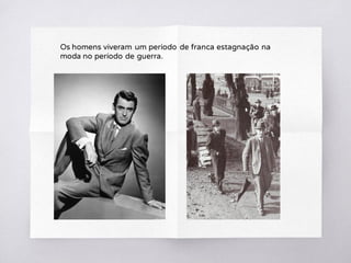 Os homens viveram um período de franca estagnação na
moda no período de guerra.
 