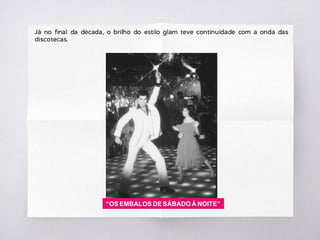 Já no final da década, o brilho do estilo glam teve continuidade com a onda das
discotecas.
“OS EMBALOS DE SÁBADO À NOITE”
 