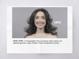 1970-1979 – A maquiagem fica um pouco mais suave e os
cabelos ganham super ondas e ficam totalmente soltos.
 