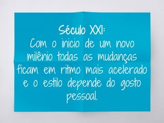 Século XX1:
Com o inicio de um novo
milênio todas as mudanças
ficam em ritmo mais acelerado
e o estilo depende do gosto
pessoal.
 