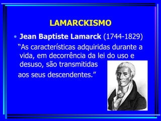 LAMARCKISMO Jean Baptiste Lamarck  (1744-1829) “ As características adquiridas durante a vida, em decorrência da lei do uso e desuso, são transmitidas  aos seus descendentes.” 