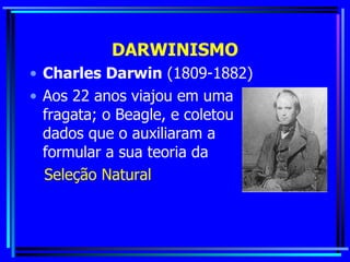 DARWINISMO Charles Darwin  (1809-1882) Aos 22 anos viajou em uma fragata; o Beagle, e coletou dados que o auxiliaram a formular a sua teoria da  Seleção Natural 