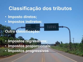 Classificação dos tributos
• Imposto diretos;
• Impostos indiretos;
Outra classificação:
• Impostos regressivos;
• Impostos proporcionais;
• Impostos progressivos
 