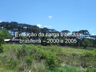 Evolução da carga tributária
brasileira – 2000 a 2005
 
