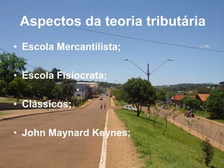 Aspectos da teoria tributária
• Escola Mercantilista;
• Escola Fisiocrata;
• Clássicos;
• John Maynard Keynes;
 