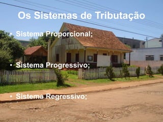 Os Sistemas de Tributação
• Sistema Proporcional;
• Sistema Progressivo;
• Sistema Regressivo;
 