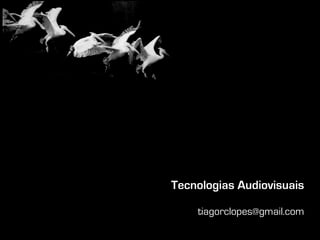 Tecnologias Audiovisuais

    tiagorclopes@gmail.com
 