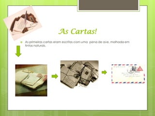 As Cartas!
   As primeiras cartas eram escritas com uma pena de ave, molhada em
    tintas naturais.
 
