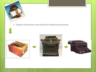   Depois começaram a ser escritas à maquina de escrever.
 