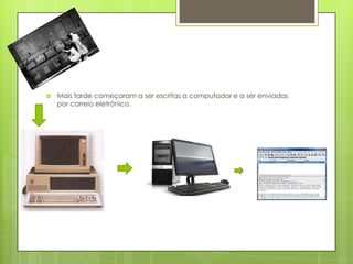    Mais tarde começaram a ser escritas a computador e a ser enviadas
    por correio eletrónico.
 