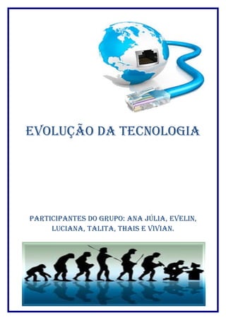 Evolução da TEcnologia 
ParTiciPanTEs do gruPo: ana Júlia, EvElin, 
luciana, TaliTa, Thais E vivian. 
 