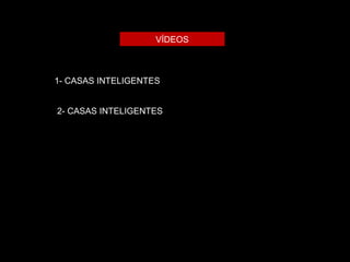 VÍDEOS 
1- CASAS INTELIGENTES 
2- CASAS INTELIGENTES 
 