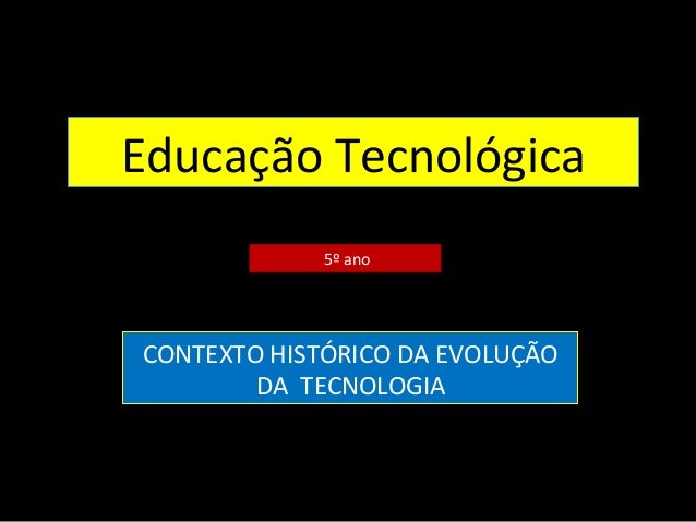 Educação Tecnológica 
5º ano 
CONTEXTO HISTÓRICO DA EVOLUÇÃO 
DA TECNOLOGIA 
 