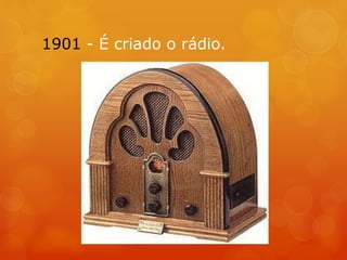1901 - É criado o rádio.
 