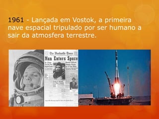 1961 - Lançada em Vostok, a primeira
nave espacial tripulado por ser humano a
sair da atmosfera terrestre.
 