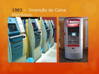 1983 – Invenção do Caixa
Eletrônico.
 