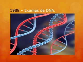 1988 – Exames de DNA.
 