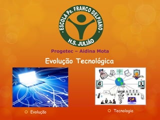 Evolução Tecnológica
 Tecnologia Evolução
Progetec – Aidina Mota
 