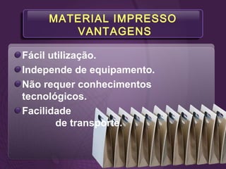 MATERIAL IMPRESSO
VANTAGENS
Fácil utilização.
Independe de equipamento.
Não requer conhecimentos
tecnológicos.
Facilidade
de transporte.
 