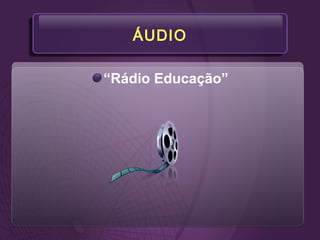 ÁUDIO
“Rádio Educação”
 
