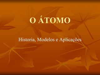 O ÁTOMOO ÁTOMO
Historia, Modelos e AplicaçõesHistoria, Modelos e AplicaçõesHistoria, Modelos e AplicaçõesHistoria, Modelos e Aplicações
 
