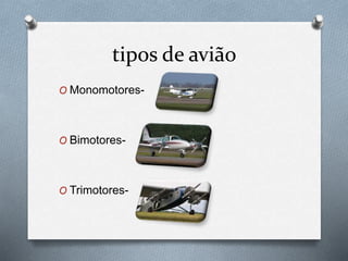 tipos de avião
O Monomotores-
O Bimotores-
O Trimotores-
 