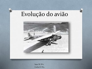 Evolução do avião
Isaac M. Nº11
Carlos O. Nº4
 