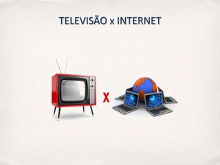 TELEVISÃO x INTERNET
 