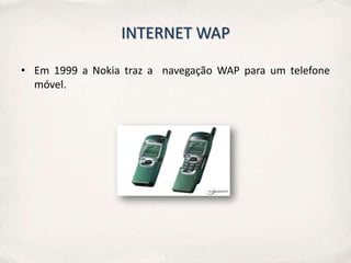 INTERNET WAP

• Em 1999 a Nokia traz a navegação WAP para um telefone
  móvel.
 