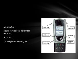 Nome : 7650
Houve a introdução de tampas
retrateis.
Ano: 2002
Tecnologia : Camera 0.3 MP
 