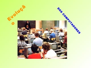 Evolução DOS COMPUTADORES 