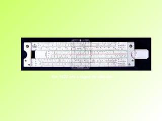 Em 1622 era a régua de cálculo.   
