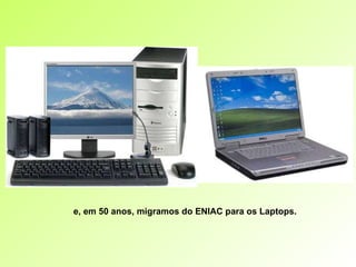 e, em 50 anos, migramos do ENIAC para os Laptops. 
