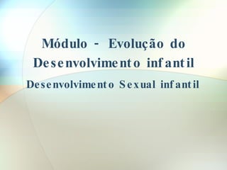Módulo - Evolução do Desenvolvimento infantil Desenvolvimento Sexual infantil 
