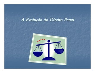 A Evolução do Direito PenalA Evolução do Direito Penal
 