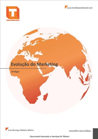 Evolução do Marketing
   Artigo




Luís Henrique Madeira Ribeiro                                    novembro 2012 Lisboa

                        Documento licenciado a Henrique M. Ribeiro
 