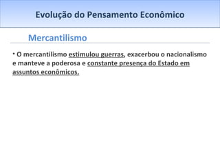 Evolução do Pensamento Econômico Mercantilismo O mercantilismo  estimulou guerras , exacerbou o nacionalismo e manteve a poderosa e  constante presença do Estado em assuntos econômicos. 