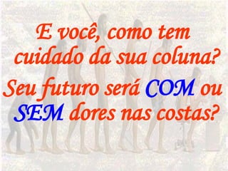 E você, como tem cuidado da sua coluna?  Seu futuro será  COM  ou  SEM  dores nas costas? 