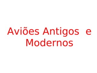 Aviões Antigos  e Modernos 