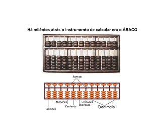 Há milênios atrás o instrumento de calcular era o ÁBACO 