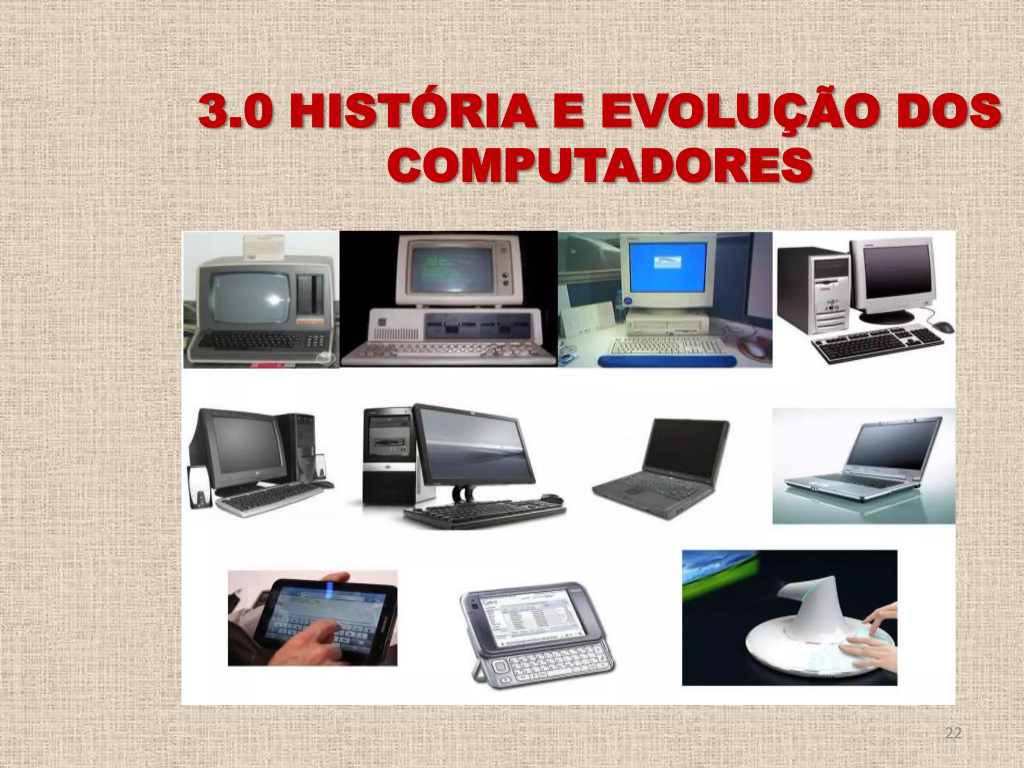 3.0 HISTÓRIA E EVOLUÇÃO DOS
COMPUTADORES

22

 