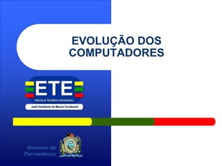 Governo de
Pernambuco
EVOLUÇÃO DOS
COMPUTADORES
 