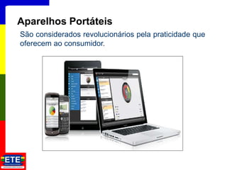 15
Aparelhos Portáteis
São considerados revolucionários pela praticidade que
oferecem ao consumidor.
 