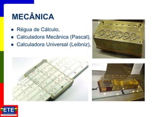  Régua de Cálculo,
 Calculadora Mecânica (Pascal),
 Calculadora Universal (Leibniz),
4
MECÂNICA
 